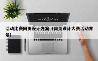 固安活动比赛网页设计方案（网页设计大赛活动背景）
